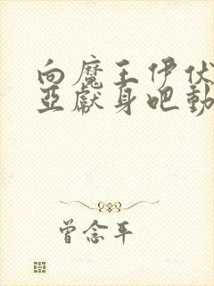 向魔王伊伏洛基亚献身吧动漫全集