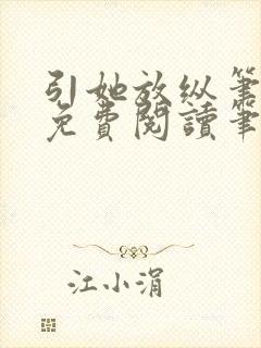 引她放纵笔趣阁免费阅读笔趣阁无弹窗