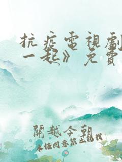 抗疫电视剧《在一起》免费观看