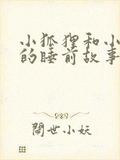 小狐狸和小兔子的睡前故事超甜