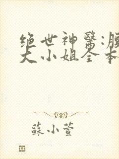 绝世神医:腹黑大小姐全本txt下载