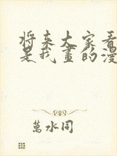 将来大家看的都是我画的漫画