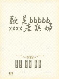 欧美bbbbbxxxx老熟妇