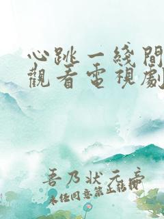 心跳一线间免费观看电视剧全集