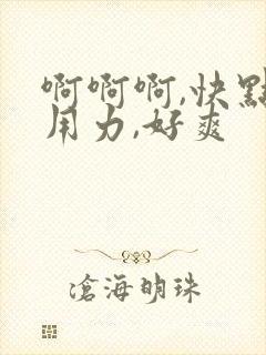 啊啊啊,快点,用力,好爽