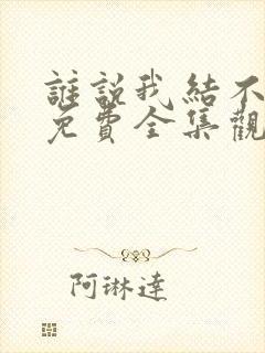 谁说我结不了婚免费全集观看