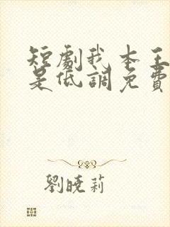 短剧我本王者只是低调免费完整版