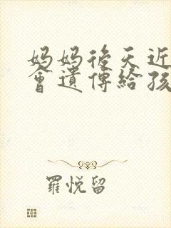妈妈后天近视眼会遗传给孩子吗