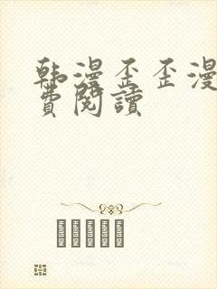 韩漫歪歪漫画免费阅读