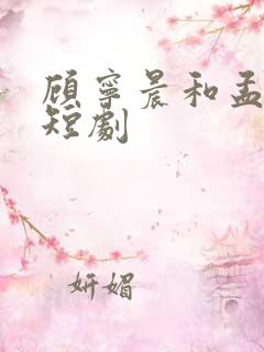 顾宁晨和孟卓钰短剧