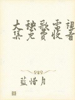 大秧歌电视剧全集免费收看