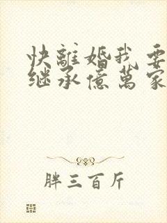 快离婚我要回家继承亿万家产短剧免费