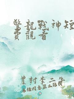 惊龙战神短剧免费观看