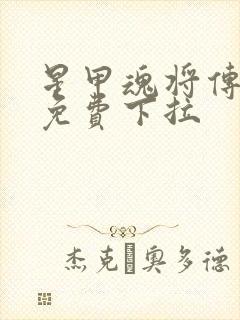 星甲魂将传漫画免费下拉