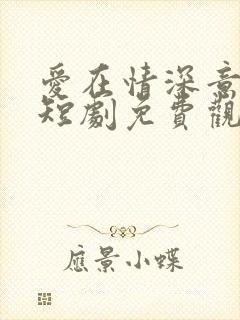 爱在情深意晚时短剧免费观看完整版