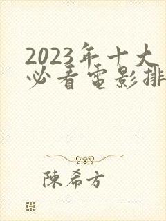 2023年十大必看电影排行榜前十名