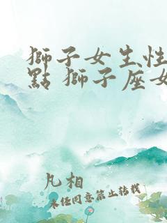 狮子女生性格特点 狮子座女生性格