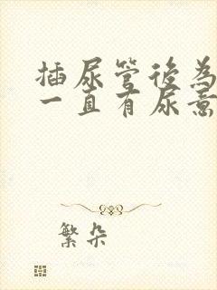 插尿管后为什么一直有尿意疼
