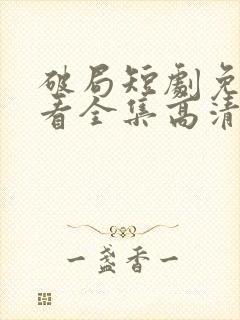 破局短剧免费观看全集高清