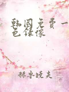 韩国免费一级黄色录像