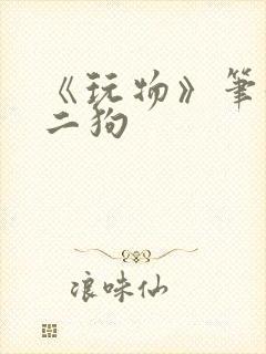 《玩物》笔趣阁二狗