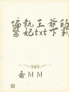 偏执王爷的团宠医妃txt下载