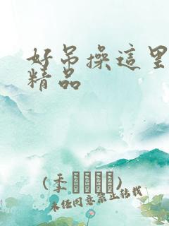 好吊操这里全是精品
