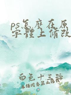 ps怎么在原有字体上修改文字