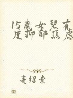 15岁女儿有中度抑郁焦虑症