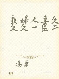 熟妇人妻久久久久久一区二区三区
