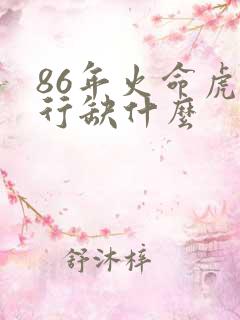 86年火命虎五行缺什么