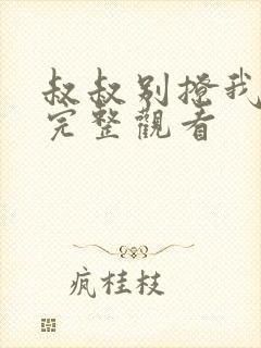 叔叔别撩我免费完整观看