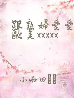 跟熟妇爱爱视频欧美xxxxx