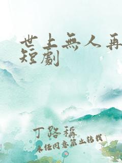 世上无人再似她短剧
