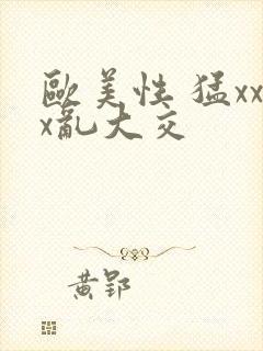 欧美性 猛xxx乱大交