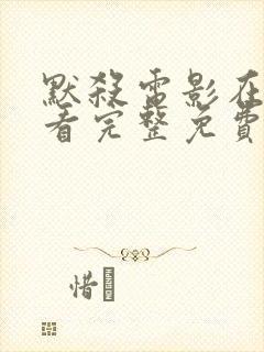 默杀电影在线观看完整免费高清国语