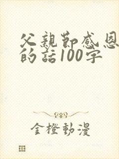 父亲节感恩父亲的话100字