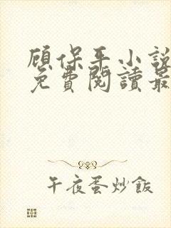 顾保平小说全文免费阅读最新章节无弹窗