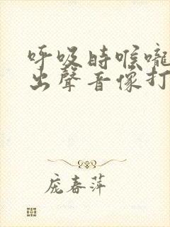 呼吸时喉咙里发出声音像打嗝