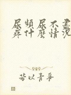 尿频尿不尽胸胀疼什么情况