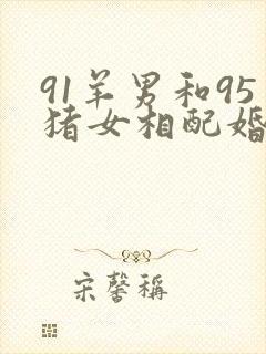 91羊男和95猪女相配婚姻如何