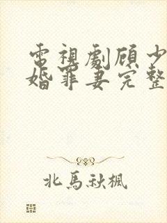 电视剧顾少的隐婚罪妻完整版