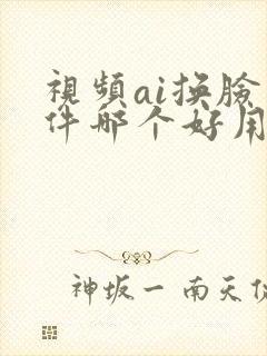 视频ai换脸软件哪个好用