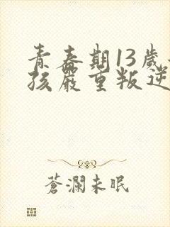 青春期13岁女孩严重叛逆怎么办