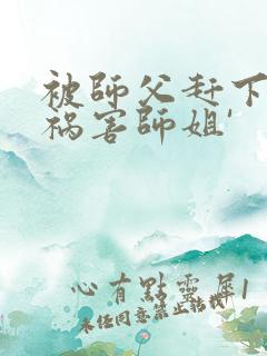 被师父赶下山去祸害师姐'