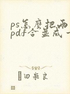 ps怎么把两个pdf合并成一个文件