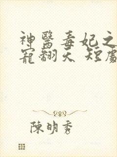 神医毒妃之王爷宠翻天 短剧