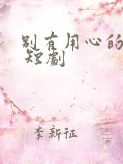 别有用心的妻子 短剧