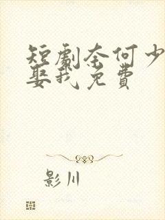 短剧奈何少将要娶我免费