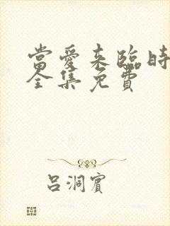 当爱来临时短剧全集免费